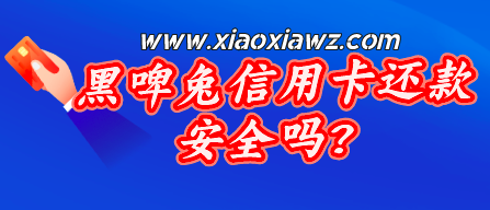 黑啤兔信用卡还款安全吗?老司机亲测正规靠谱!