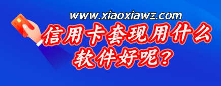信用卡套现用什么软件好呢?推荐这款比较靠谱的套现app