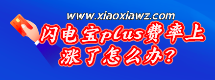 闪电宝plus费率上涨了怎么办?现在有两种解决方法