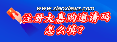 注册大嘉购邀请码怎么填?获取最新大嘉购plus邀请码