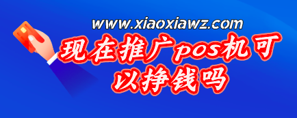 现在推广pos机可以挣钱吗,晚不晚?