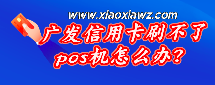 广发信用卡刷不了pos机怎么办?我来教你如何解决