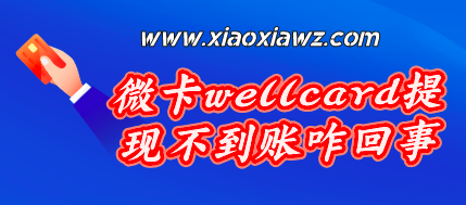 微卡wellcard提现不到账咋回事?已改名星动力