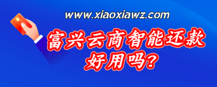 富兴云商app怎么样?富兴云商智能还款平台解密