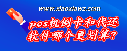 pos机倒卡和代还软件哪个更划算?看完就明白了