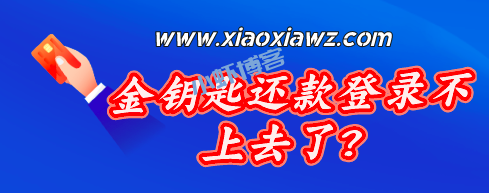 金钥匙还款软件登录不上去了?最新消息确认已嗝屁