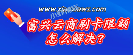 富兴云商刷卡限额怎么解决?试试其他软件继续刷