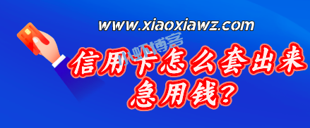 信用卡怎么套出来急用钱?表哥说还是这个方法好用