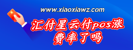 汇付星云付pos涨费率了吗?目前上涨至万249