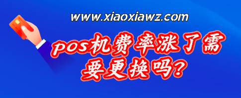 pos机费率涨了需要更换吗?还是手机刷卡更顺手!
