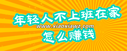 年轻人不上班在家怎么赚钱?手把手逐一解析5种途径
