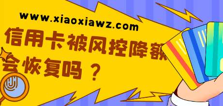 信用卡被风控降额会恢复吗?分享解除风控的5种办法