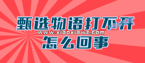 甄选物语APP打不开怎么回事?倒闭了不能用怎么办