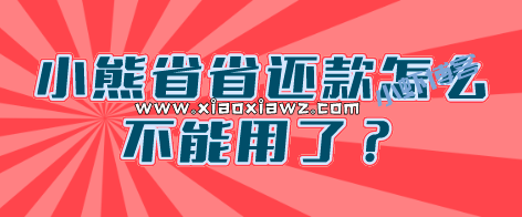 小熊省省还款怎么不能用了?最新消息已经倒闭停用!