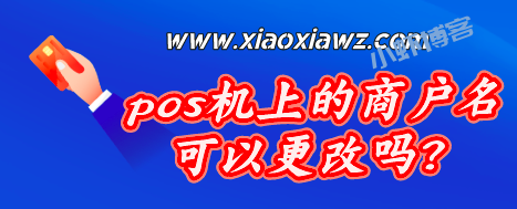 pos机上的商户名可以更改吗?各大品牌怎么修改商户名称