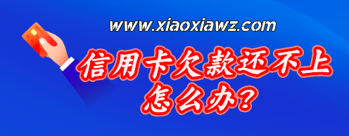 信用卡欠款还不上怎么办?这份指南请仔细看!!!