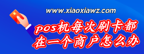 pos机每次刷卡都在一个商户怎么办?奉上小妙招