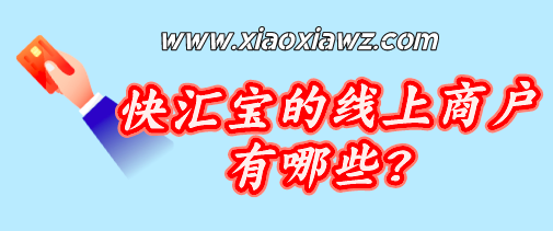 快汇宝的线上商户有哪些?快汇宝会变商户名吗