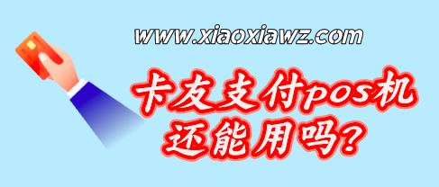 卡友支付pos机还能用吗?上传3照商户类别(MCC)要一致