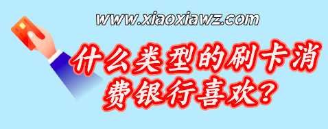 什么类型的刷卡消费好?分享银行喜欢的用卡方式
